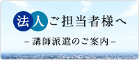 法人ご担当者様へ 講師派遣のご案内